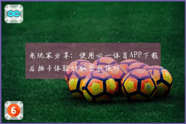 老玩家分享：使用必一体育APP下载后抽卡体验的秘密和技巧
