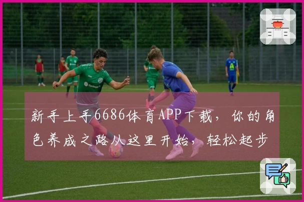 新手上手6686体育APP下载，你的角色养成之路从这里开始，轻松起步！