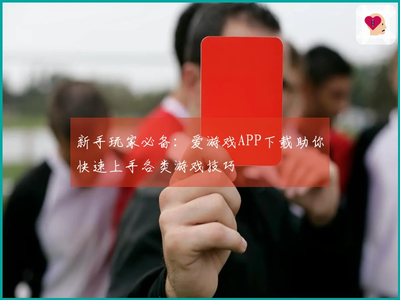 新手玩家必备：爱游戏APP下载助你快速上手各类游戏技巧