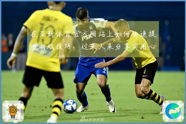 在亚新体育官方网站上如何快速提升游戏技巧，过来人来分享实用心得！