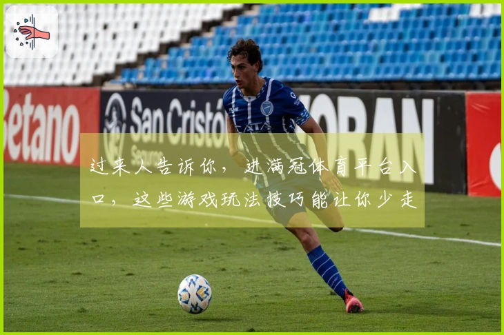 过来人告诉你，进满冠体育平台入口，这些游戏玩法技巧能让你少走弯路，直接赢！