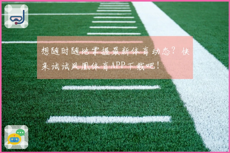 想随时随地掌握最新体育动态？快来试试凤凰体育APP下载吧！