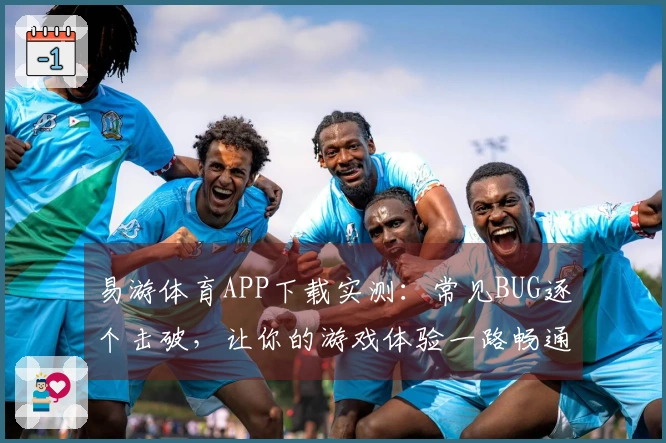 易游体育APP下载实测：常见BUG逐个击破，让你的游戏体验一路畅通无阻