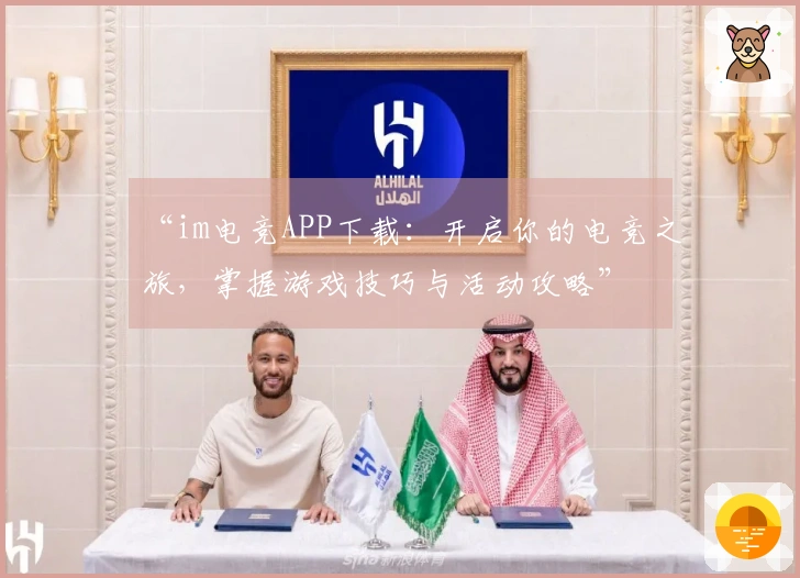 “im电竞APP下载：开启你的电竞之旅，掌握游戏技巧与活动攻略”